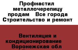 Профнастил, металлочерепицу продам - Все города Строительство и ремонт » Вентиляция и кондиционирование   . Воронежская обл.,Воронеж г.